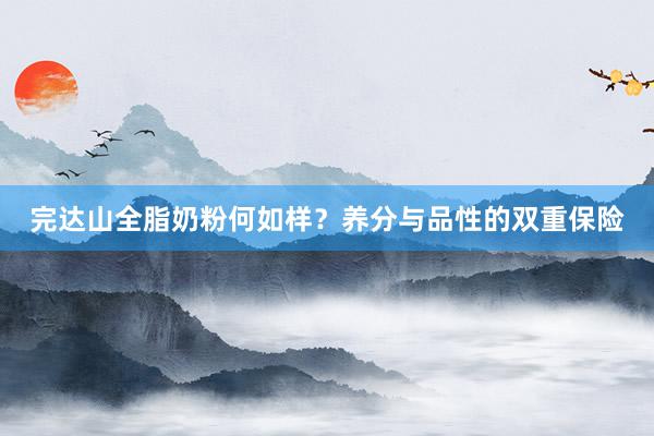 完达山全脂奶粉何如样？养分与品性的双重保险