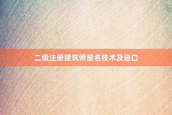 二级注册建筑师报名技术及进口