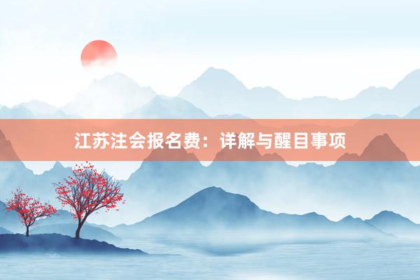 江苏注会报名费：详解与醒目事项