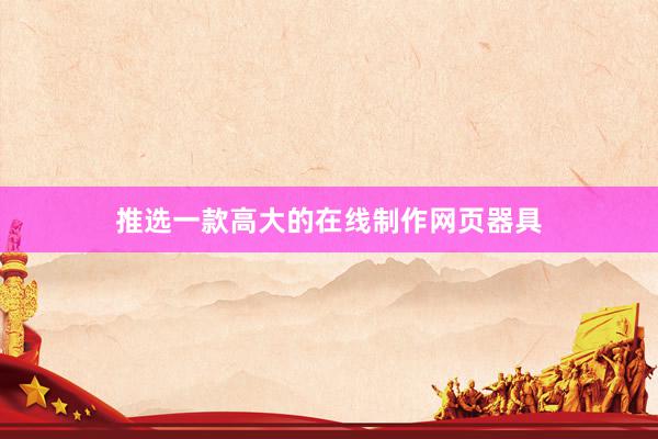 推选一款高大的在线制作网页器具