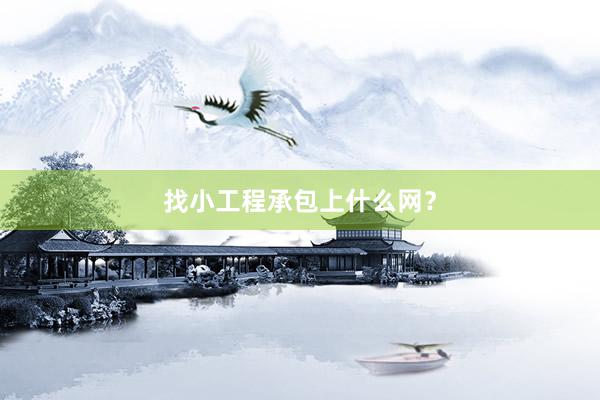 找小工程承包上什么网？