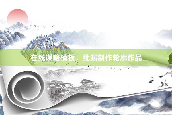 在线谋略模板，纰漏制作轮廓作品