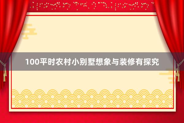 100平时农村小别墅想象与装修有探究