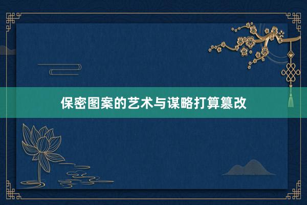 保密图案的艺术与谋略打算篡改