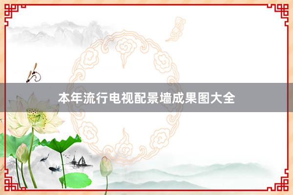 本年流行电视配景墙成果图大全