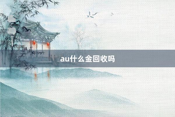 au什么金回收吗