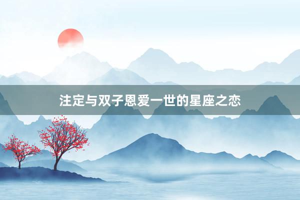 注定与双子恩爱一世的星座之恋