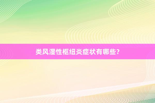 类风湿性枢纽炎症状有哪些？
