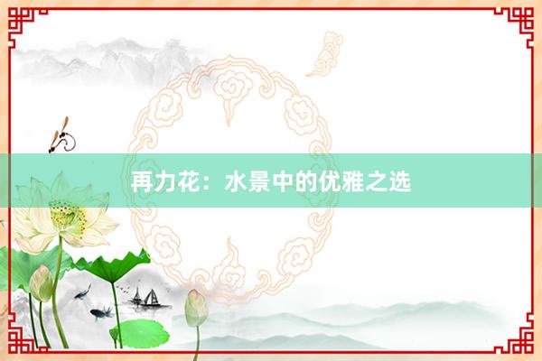 再力花：水景中的优雅之选