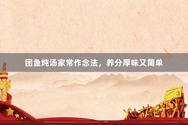 团鱼炖汤家常作念法，养分厚味又简单