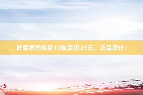 好意思国伟哥10粒装仅29元，正品廉价！